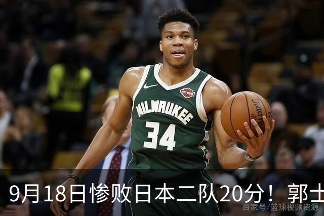 9月18日惨败日本二队20分！郭士强避谈下课，杜锋真能救国篮？